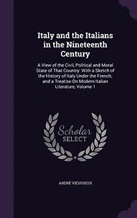 Italy and the Italians Nineteenth Century: a View of Civil, Political Moral State That Country: With Sketch History Ita