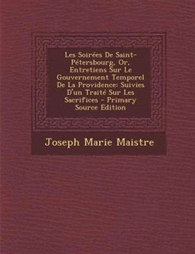 Les SoirTes De Saint-PTtersbourg, Or, Entretiens Sur Le Gouvernement Temporel De La Providence: Suivies D'un TraitT Sur Les Sacrifices - Primary Source Edition