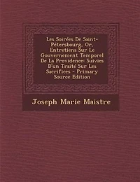 Les SoirTes De Saint-PTtersbourg, Or, Entretiens Sur Le Gouvernement Temporel De La Providence: Suivies D'un TraitT Sur Les Sacrifices - Primary Source Edition