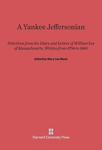 A Yankee Jeffersonian: Selections from the Diary and Letters of William Lee of Massachusetts, Written from 1796 to 1840