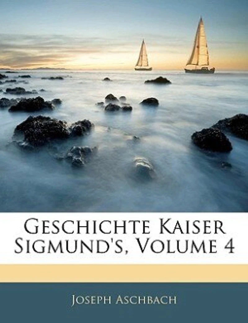 Geschichte Kaiser Sigmund's. Vierter Band - Primary Source Edition