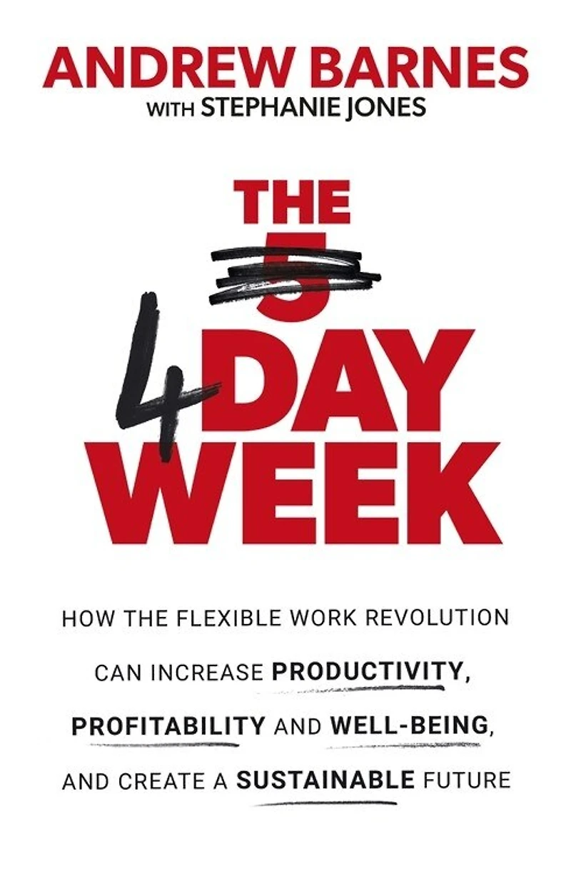 the 4 Day Week: How flexible work revolution can increase productivity, profitability and wellbeing, help create a sustainable future