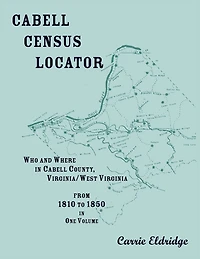 Cabell Census Locator: Who and Where in Cabell County, West Virginia, from 1810 to 1850 in one volume