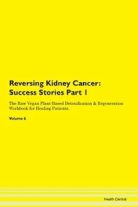 Reversing Kidney Cancer: Success Stories Part 1 The Raw Vegan Plant-based Detoxification & Regeneration Workbook For Healing