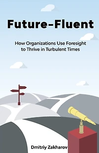 Future-fluent: How Organizations Use Foresight To Thrive Turbulent Times