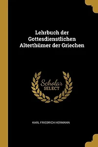 Lehrbuch der Gottesdienstlichen Alterthümer der Griechen