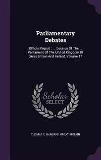 Parliamentary Debates: Official Report : ... Session Of The ... Parliament Of The United Kingdom Of Great Britain And Irel