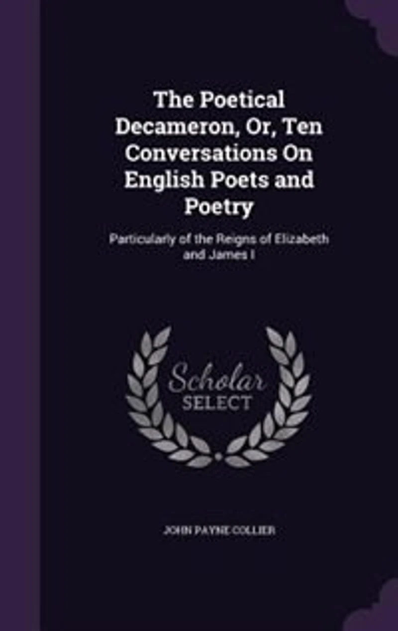the Poetical Decameron, Or, Ten Conversations On English Poets and Poetry: Particularly of Reigns Elizabeth James I