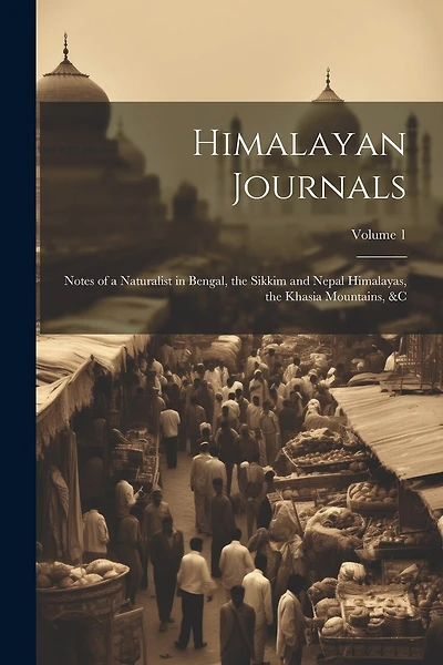 Himalayan Journals: Notes of a Naturalist in Bengal, the Sikkim and Nepal Himalayas, the Khasia Mountains