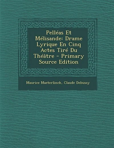 Pelléas Et Mélisande: Drame Lyrique En Cinq Actes Tiré Du Théâtre - Primary Source Edition