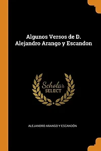 Algunos Versos de D. Alejandro Arango y Escandon