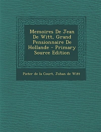 Memoires De Jean De Witt, Grand Pensionnaire De Hollande - Primary Source Edition