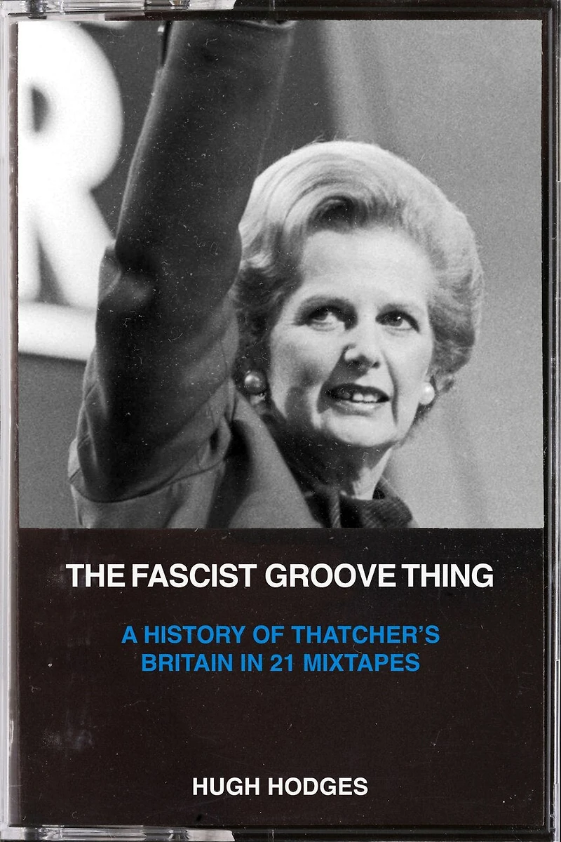 The Fascist Groove Thing: A History of Thatcher's Britain 21 Mixtapes