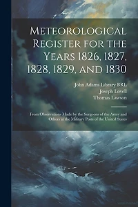 Meteorological Register for the Years 1826, 1827, 1828, 1829, and 1830: From Observations Made by the Surgeons of the Army and Others at the Military Posts of the United States