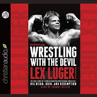 Wrestling With The Devil: True Story of a World Champion Professional Wrestler - His Reign, Ruin