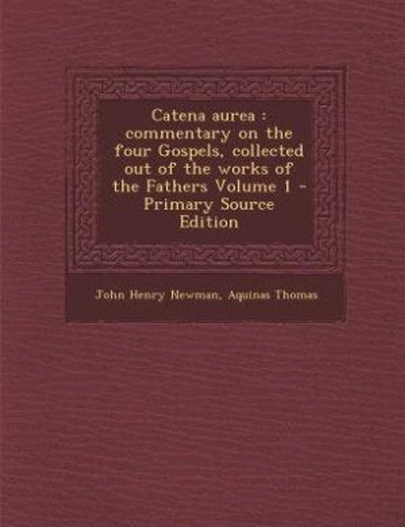 Catena aurea: commentary on the four Gospels, collected out of the works of the Fathers Volume 1 - Primary Source