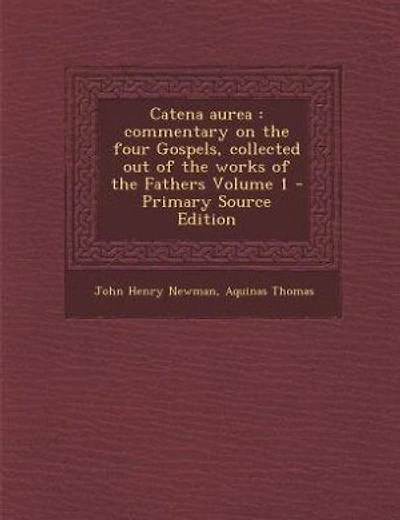 Catena aurea: commentary on the four Gospels, collected out of the works of the Fathers Volume 1 - Primary Source