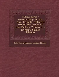 Catena aurea: commentary on the four Gospels, collected out of the works of the Fathers Volume 1 - Primary Source