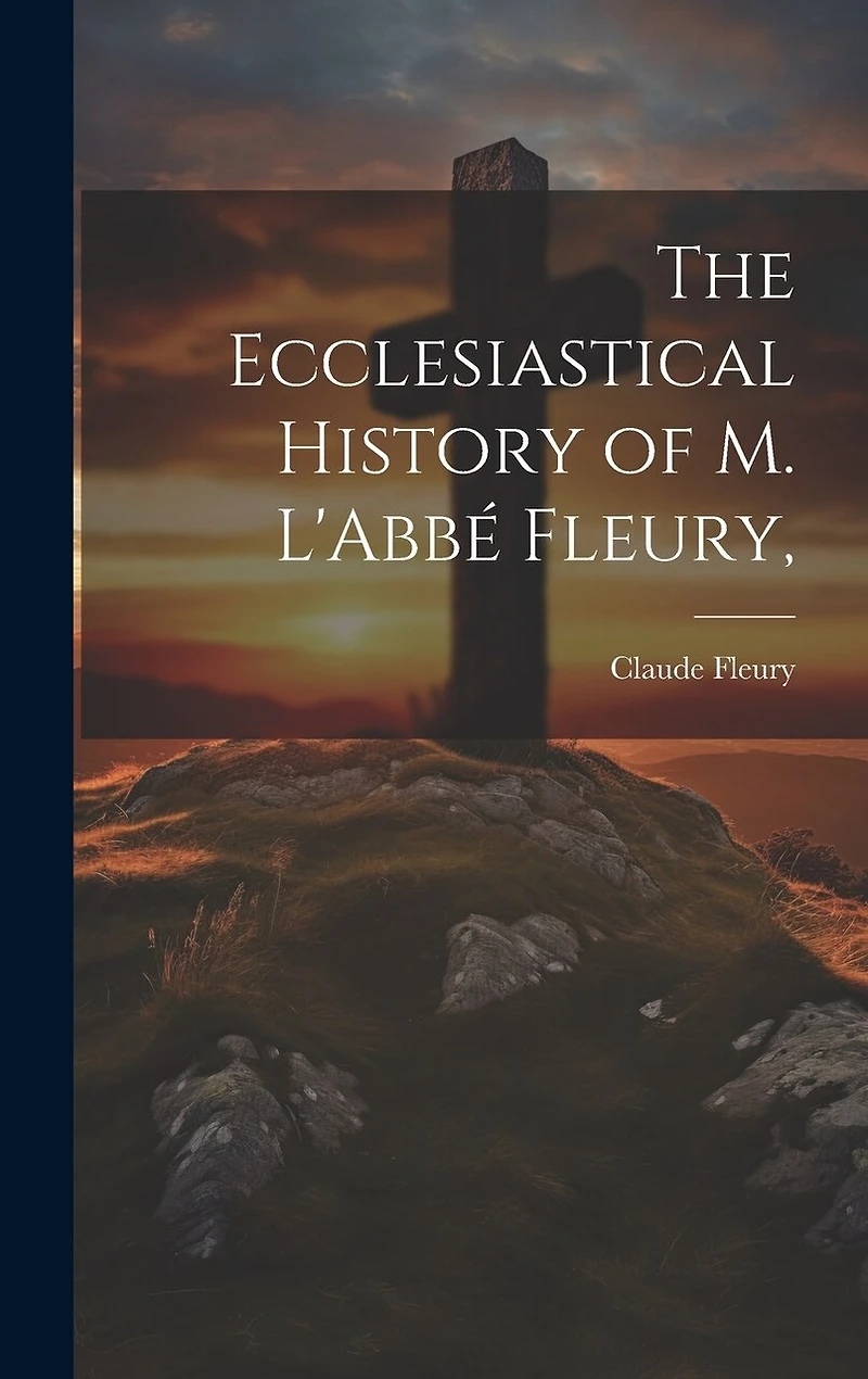 The Ecclesiastical History of M. L'Abbé Fleury,