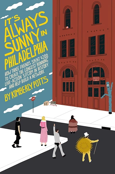 It's (Almost) Always Sunny Philadelphia: How Three Friends Spent $200 to Create the Longest-Running Live-Action Sitcom History and Help Build a Network
