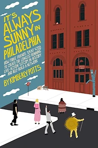 It's (Almost) Always Sunny Philadelphia: How Three Friends Spent $200 to Create the Longest-Running Live-Action Sitcom History and Help Build a Network