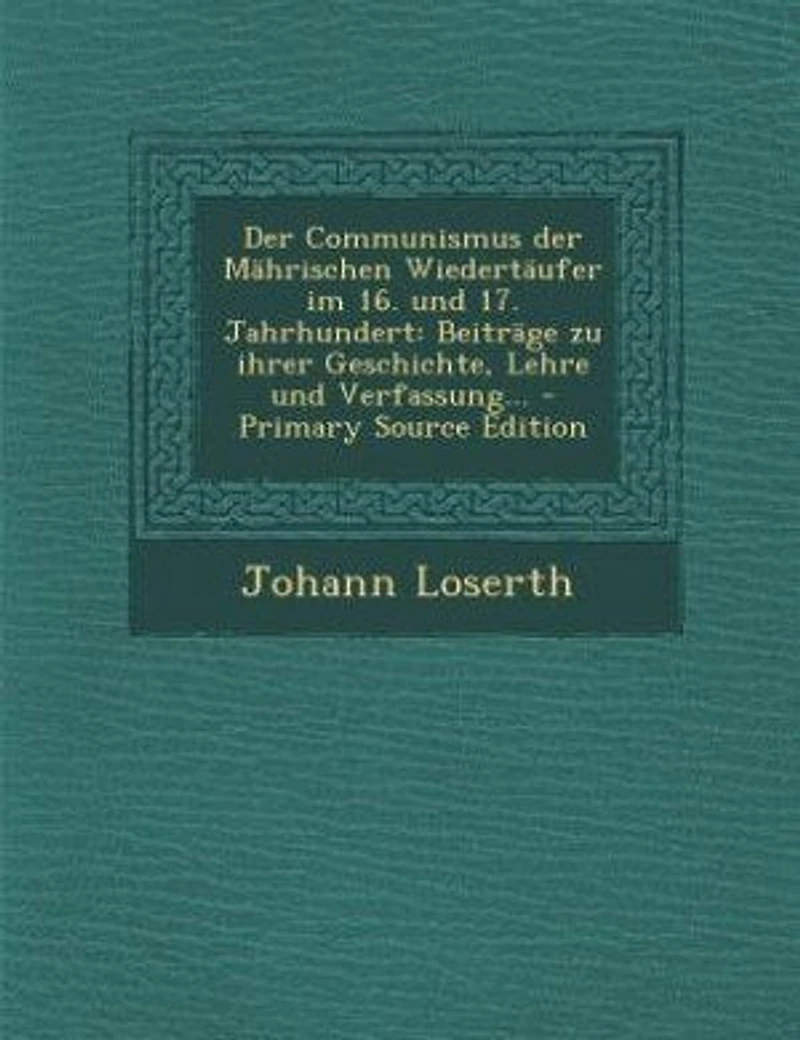 der Communismus Mährischen Wiedertäufer im 16. und 17. Jahrhundert: Beiträge zu ihrer Geschichte, Lehre Verfassung... - Primary Source Edition