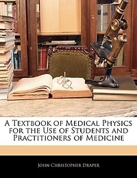 A Textbook of Medical Physics for the Use Students and Practitioners Medicine