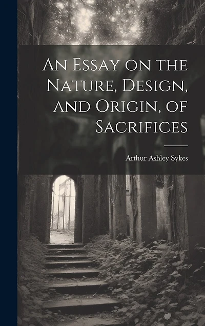 An Essay on the Nature, Design, and Origin, of Sacrifices