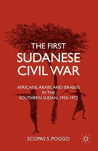 the First Sudanese Civil War: Africans, Arabs, and Israelis Southern Sudan, 1955-1972