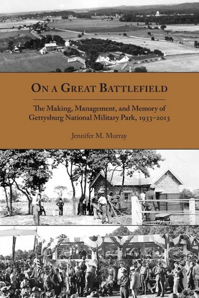 On a Great Battlefield: The Making, Management, and Memory of Gettysburg National Military Park, 1933–2013