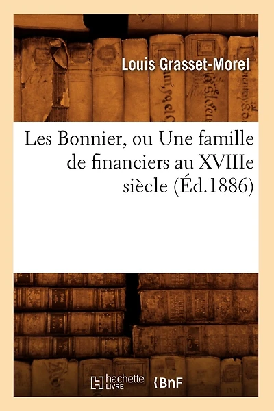 Les Bonnier, Ou Une Famille de Financiers Au Xviiie Siècle (Éd.1886)