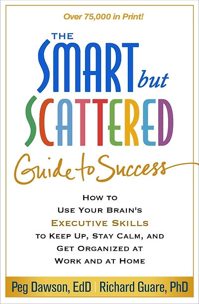 The Smart but Scattered Guide to Success: How Use Your Brain's Executive Skills Keep Up, Stay Calm, and Get Organized at Work Home