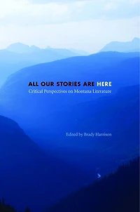 All Our Stories Are Here: Critical Perspectives on Montana Literature