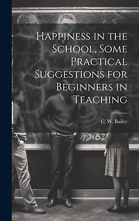 Happiness in the School, Some Practical Suggestions for Beginners in Teaching
