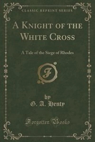 A Knight of the White Cross: A Tale of the Siege of Rhodes (Classic Reprint)