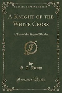 A Knight of the White Cross: A Tale of the Siege of Rhodes (Classic Reprint)
