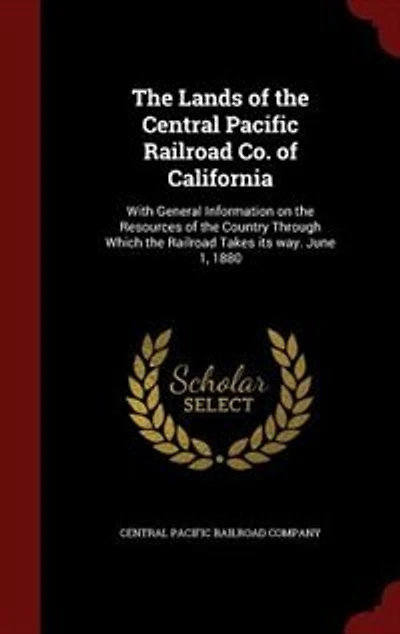 the Lands of Central Pacific Railroad Co. California: With General Information on Resources Country Through Which Takes its way.
