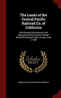 the Lands of Central Pacific Railroad Co. California: With General Information on Resources Country Through Which Takes its way.