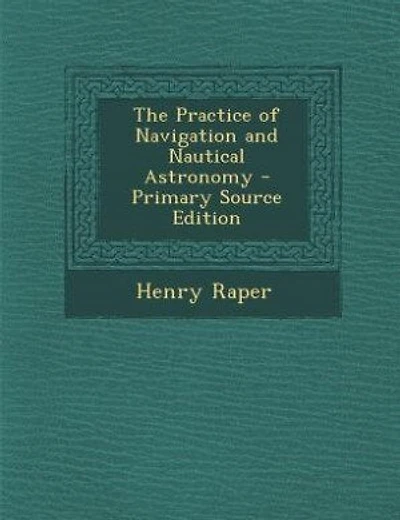 The Practice of Navigation and Nautical Astronomy - Primary Source Edition