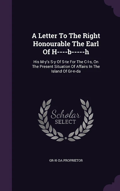 A Letter to the Right Honourable Earl of H----b-----h, His M-y's S-y S-te for C-l-s, on Present Situation Affairs Island Gr-n-da