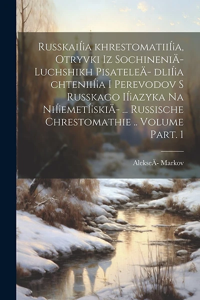 RusskaiÍ¡a khrestomatiiÍ¡a, otryvki iz sochineniÄ- luchshikh pisateleÄ- dliÍ¡a chteniiÍ¡a i perevodov s russkago iÍ¡azyka na niÍ¡emetÍ¡skiÄ- ... Russische Chrestomathie .. Volume Part. 1