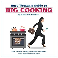 Busy Woman's Guide to Big Cooking: One Day of Cooking, Month Meals (With Companion Mini-Versions)