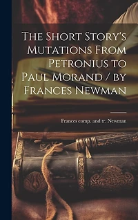 The Short Story's Mutations From Petronius to Paul Morand / by Frances Newman