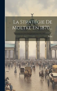 La Stratégie De Moltke En 1870...