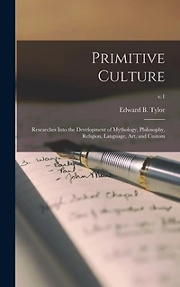 Primitive Culture: Researches Into the Development of Mythology, Philosophy, Religion, Language, Art, and Custom; v.1