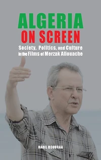 Algeria on Screen: Society, Politics, and Culture in the Films of Merzak Allouache