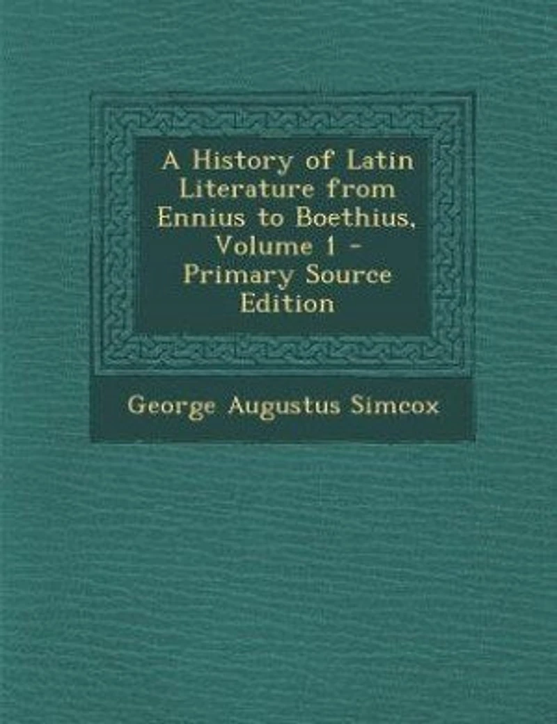 A History of Latin Literature from Ennius to Boethius, Volume 1 - Primary Source Edition