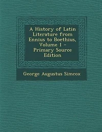 A History of Latin Literature from Ennius to Boethius, Volume 1 - Primary Source Edition