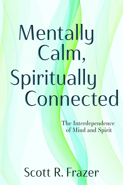 Mentally Calm, Spiritually Connected: The Interdependence of Mind and Spirit: The Interdependence of Mind and Spirit