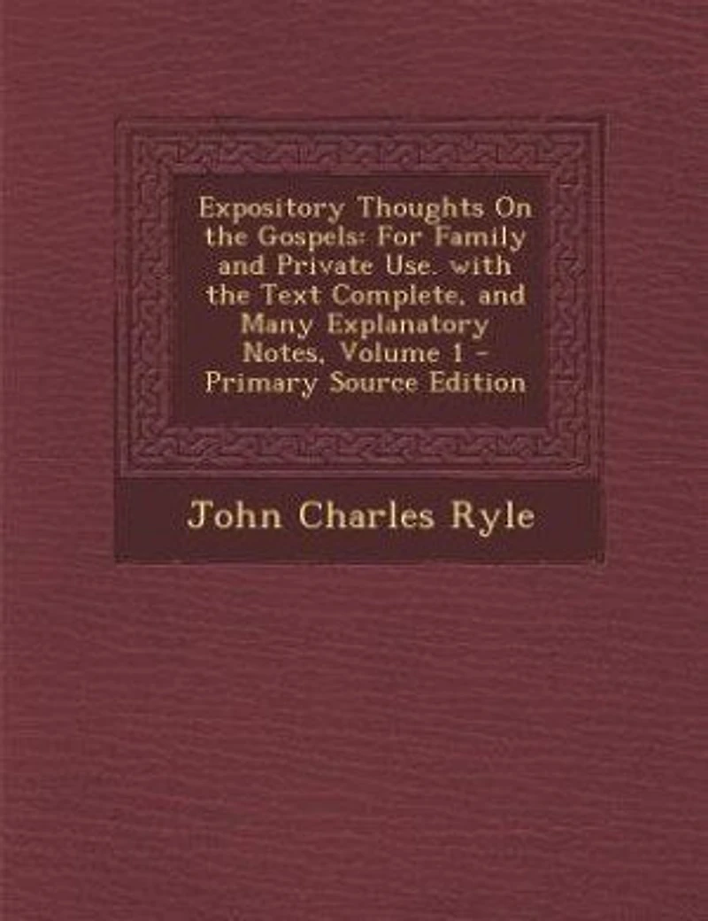 Expository Thoughts On the Gospels: For Family and Private Use. with the Text Complete, and Many Explanatory Notes, Volume 1 - Primary